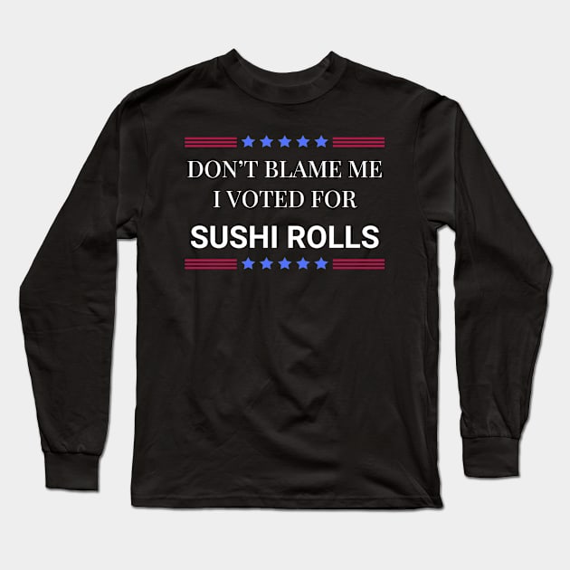 Don't Blame Me I Voted For Sushi Rolls Long Sleeve T-Shirt by Woodpile